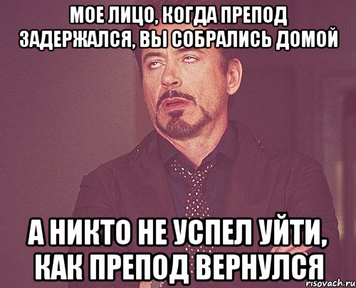 мое лицо, когда препод задержался, вы собрались домой а никто не успел уйти, как препод вернулся, Мем твое выражение лица