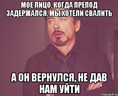 мое лицо, когда препод задержался, мы хотели свалить а он вернулся, не дав нам уйти, Мем твое выражение лица