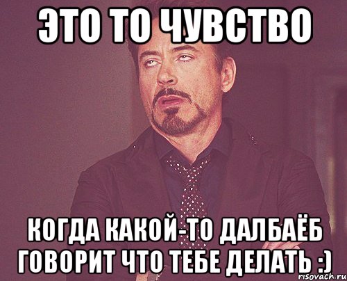 это то чувство когда какой-то далбаёб говорит что тебе делать :), Мем твое выражение лица