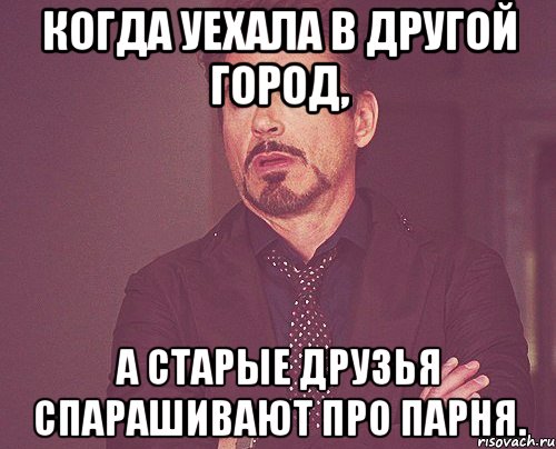 Когда уехала в другой город, а старые друзья спарашивают про парня., Мем твое выражение лица