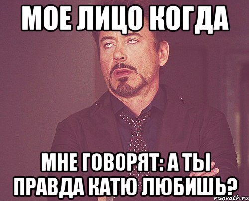 мое лицо когда мне говорят: а ты правда Катю любишь?, Мем твое выражение лица