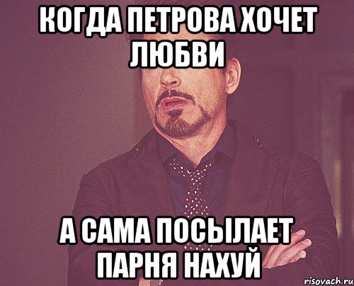КОГДА ПЕТРОВА ХОЧЕТ ЛЮБВИ А САМА ПОСЫЛАЕТ ПАРНЯ НАХУЙ, Мем твое выражение лица