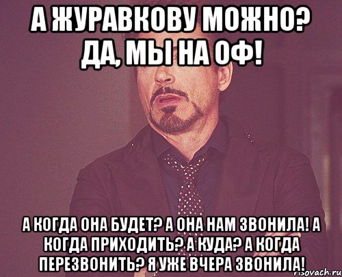 А Журавкову можно? Да, мы на ОФ! А когда она будет? А она нам звонила! А когда приходить? А куда? А когда перезвонить? Я уже вчера звонила!, Мем твое выражение лица