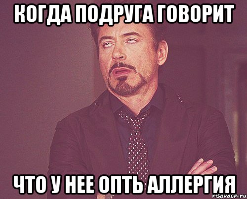 Когда подруга говорит Что у нее опть аллергия, Мем твое выражение лица