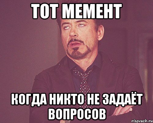 Тот мемент когда никто не задаёт вопросов, Мем твое выражение лица