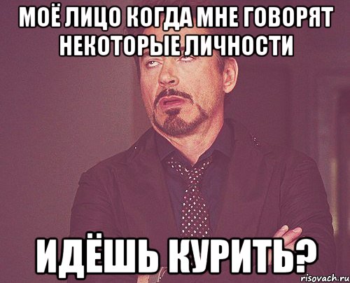 Моё лицо когда мне говорят некоторые личности Идёшь курить?, Мем твое выражение лица