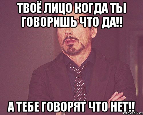 твоё лицо когда ты говоришь что Да!! а тебе говорят что НЕТ!!, Мем твое выражение лица