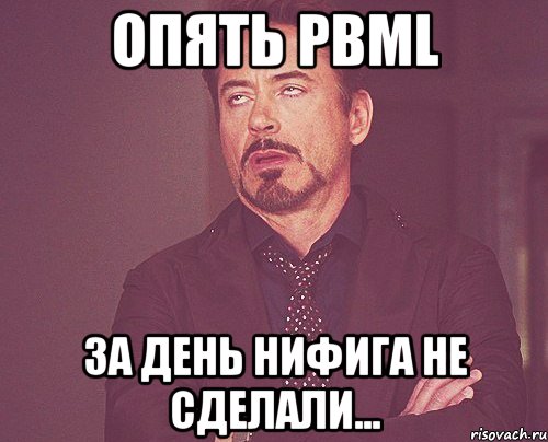 Опять PBML за день нифига не сделали..., Мем твое выражение лица