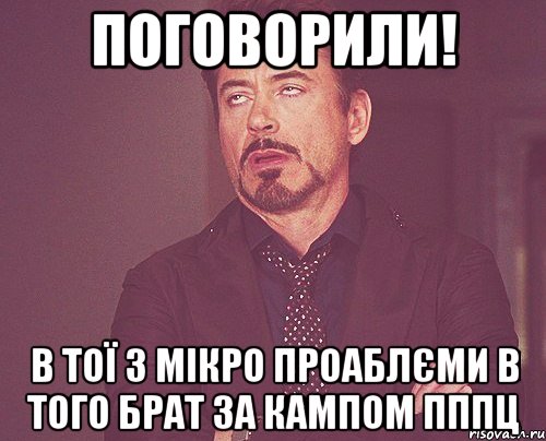 ПОГОВОРИЛИ! В тої з мікро проАблЄми в того брат за кампом пппц, Мем твое выражение лица