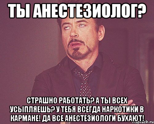 Ты анестезиолог? Страшно работать? А ты всех усыпляешь? У тебя всегда наркотики в кармане! Да все анестезиологи бухают!, Мем твое выражение лица