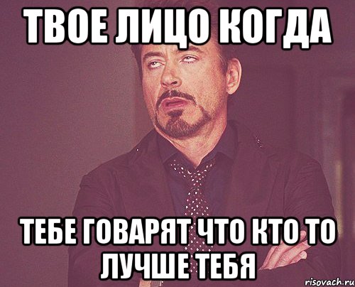 твое лицо когда тебе говарят что кто то лучше тебя, Мем твое выражение лица