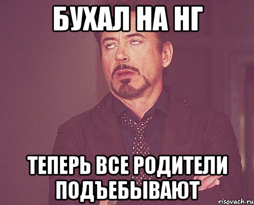 Бухал на нг Теперь все родители подъебывают, Мем твое выражение лица