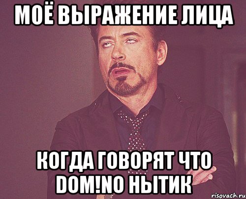 Моё выражение лица когда говорят что Dom!no нытик, Мем твое выражение лица