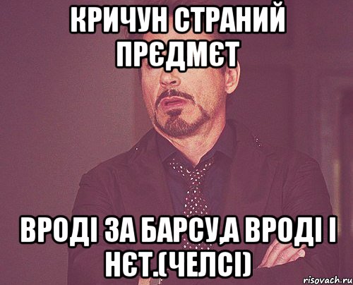 кричун страний прєдмєт вроді за барсу,а вроді і нєт.(Челсі), Мем твое выражение лица