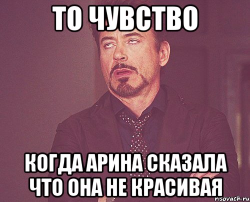 То чувство когда Арина сказала что она не красивая, Мем твое выражение лица