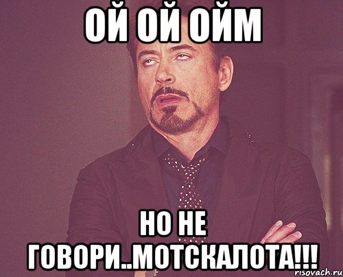 Ой Ой ОйМ Но не говори..Мотскалота!!!, Мем твое выражение лица