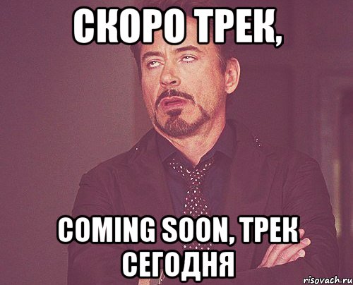 Скоро трек, Coming soon, трек сегодня, Мем твое выражение лица