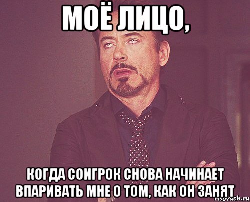 моё лицо, когда соигрок снова начинает впаривать мне о том, как он занят, Мем твое выражение лица