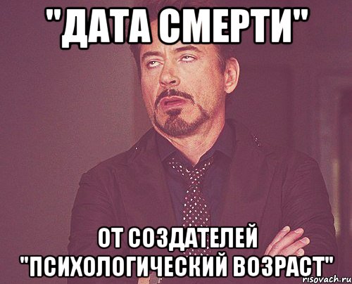 "Дата смерти" От создателей "Психологический возраст", Мем твое выражение лица