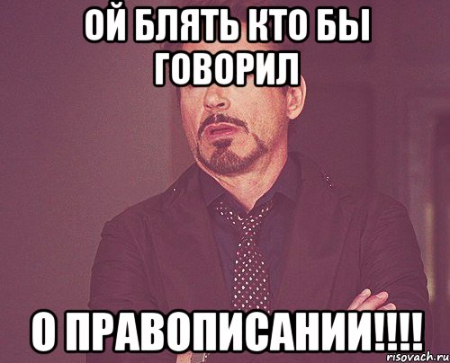ой блять кто бы говорил о правописании!!!!, Мем твое выражение лица