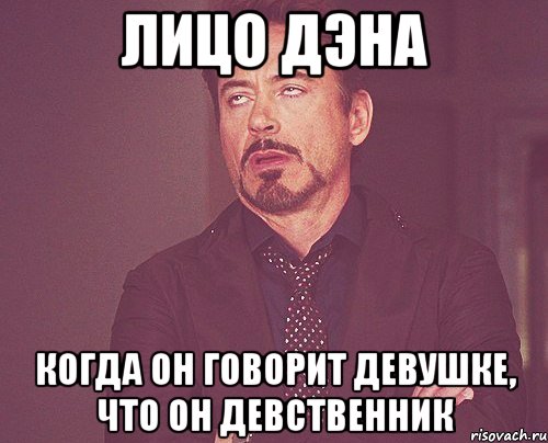 Лицо Дэна Когда он говорит девушке, что он девственник, Мем твое выражение лица