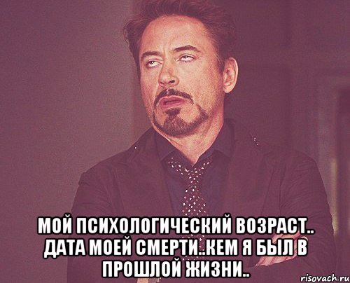  Мой психологический возраст.. Дата моей смерти..Кем я был в прошлой жизни.., Мем твое выражение лица