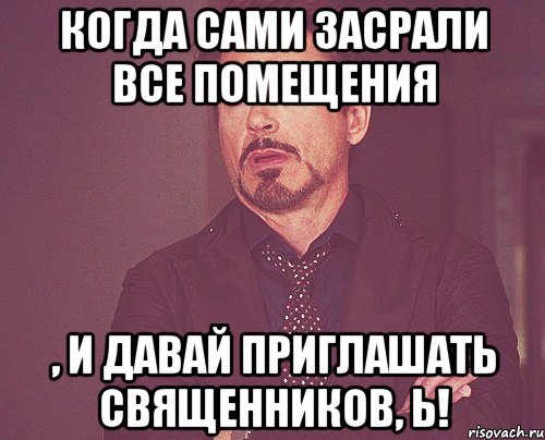 Когда сами засрали все помещения , и давай приглашать священников, Ь!, Мем твое выражение лица