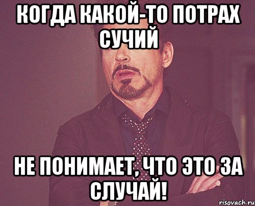 Когда какой-то потрах сучий не понимает, что это за случай!, Мем твое выражение лица