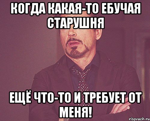 Когда какая-то ебучая старушня ещё что-то и требует от меня!, Мем твое выражение лица