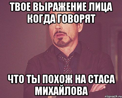 твое выражение лица когда говорят что ты похож на Стаса Михайлова, Мем твое выражение лица