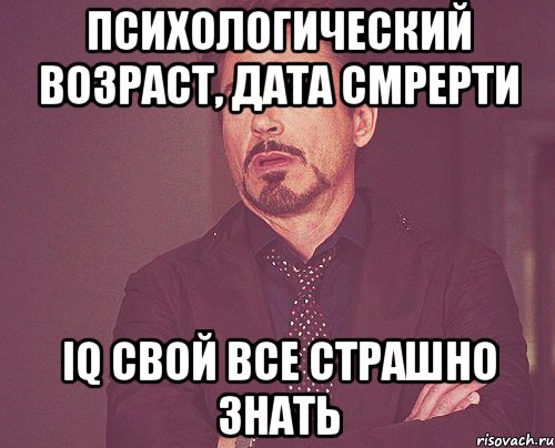 психологический возраст, дата смрерти IQ свой все страшно знать, Мем твое выражение лица