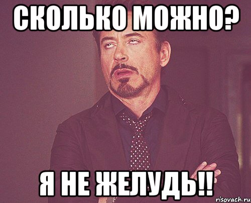 Сколько можно? Я не желудь!!, Мем твое выражение лица