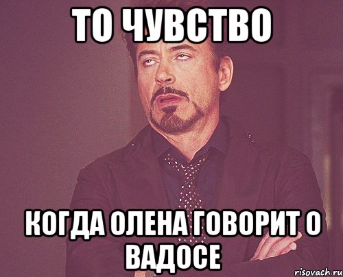 То чувство когда Олена говорит о Вадосе, Мем твое выражение лица