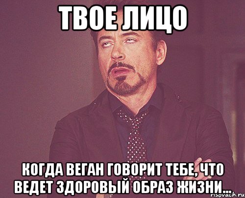 Твое лицо Когда веган говорит тебе, что ведет здоровый образ жизни..., Мем твое выражение лица