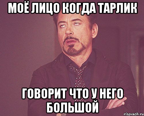 Моё лицо когда тарлик Говорит что у него большой, Мем твое выражение лица