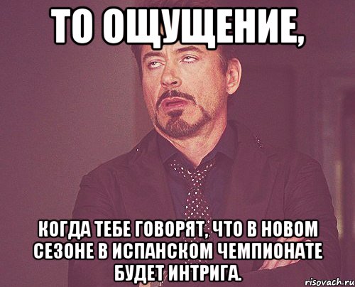 То ощущение, когда тебе говорят, что в новом сезоне в испанском чемпионате будет интрига., Мем твое выражение лица