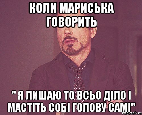 КОЛИ МАРИСЬКА ГОВОРИТЬ " я лишаю то всьо діло і мастіть собі голову самі", Мем твое выражение лица