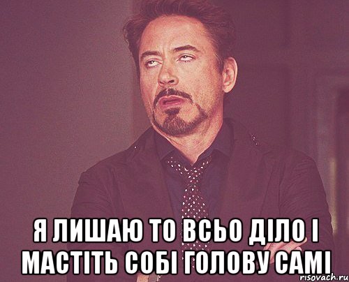  я лишаю то всьо діло і мастіть собі голову самі, Мем твое выражение лица