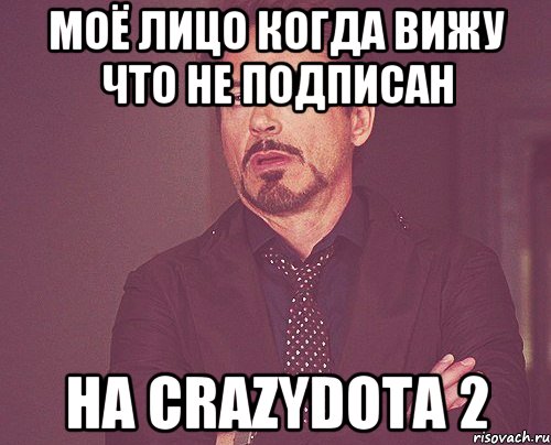 МОЁ ЛИЦО КОГДА ВИЖУ ЧТО НЕ ПОДПИСАН НА CrazyDota 2, Мем твое выражение лица