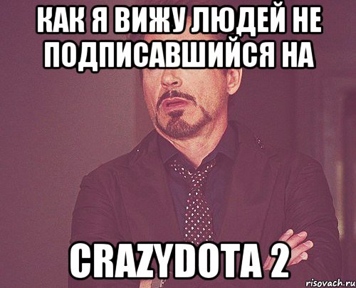 как я вижу людей не подписавшийся на CrazyDota 2, Мем твое выражение лица