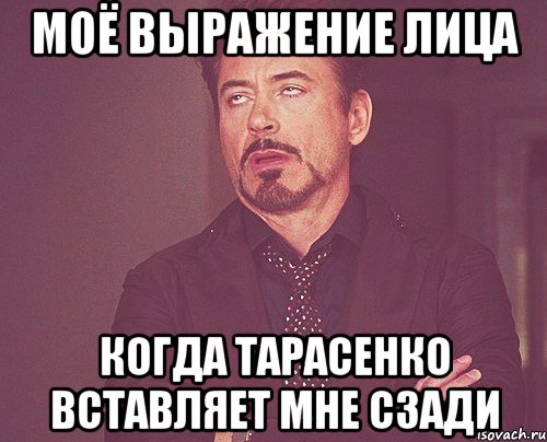 Моё выражение лица когда Тарасенко вставляет мне сзади, Мем твое выражение лица