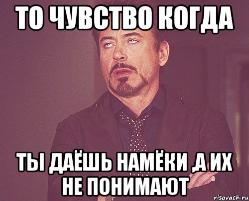 То чувство когда ты даёшь намёки ,а их не понимают, Мем твое выражение лица