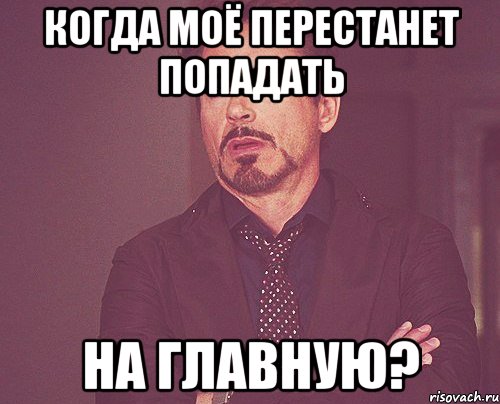 Когда моё перестанет попадать На главную?, Мем твое выражение лица