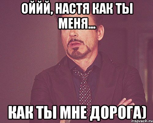 Оййй, Настя как ты меня... как ты мне дорога), Мем твое выражение лица