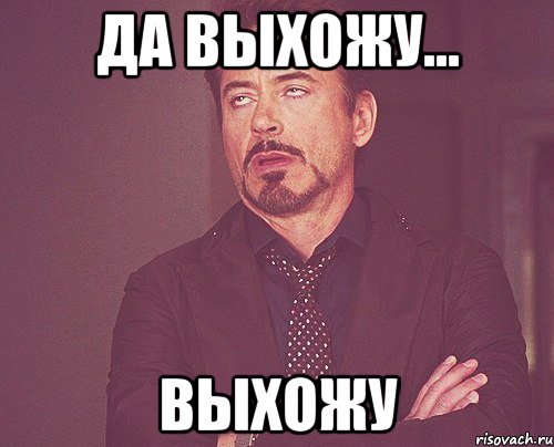 Да выхожу... ВЫХОЖУ, Мем твое выражение лица