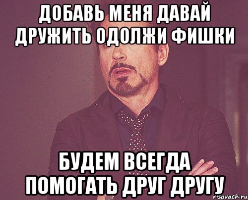 добавь меня давай дружить одолжи фишки будем всегда помогать друг другу, Мем твое выражение лица