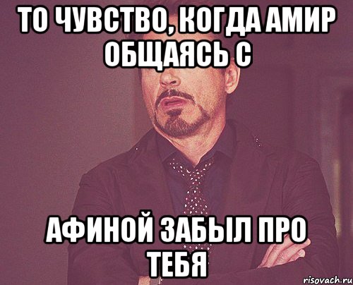 То чувство, когда Амир общаясь с Афиной забыл про тебя, Мем твое выражение лица