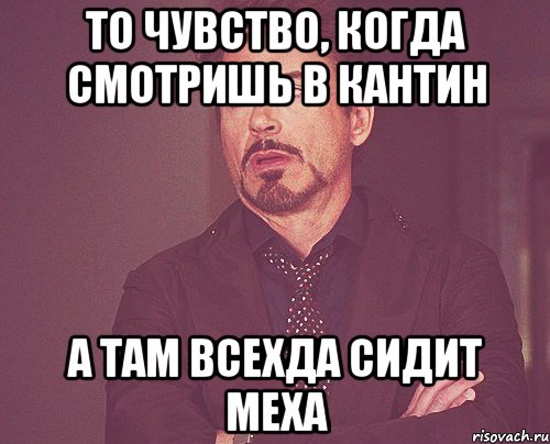 То чувство, когда смотришь в кантин а там всехда сидит Меха, Мем твое выражение лица