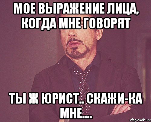 мое выражение лица, когда мне говорят Ты ж юрист.. Скажи-ка мне...., Мем твое выражение лица