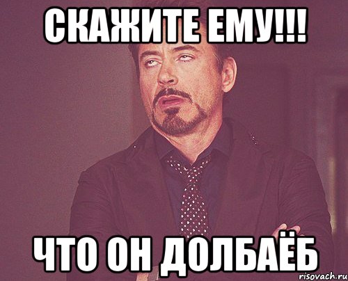 скажите ему!!! Что он долбаёб, Мем твое выражение лица